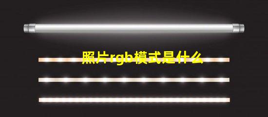 照片rgb模式是什么意思 rgb模式是什么意思怎么設置